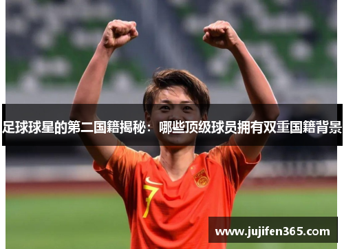 足球球星的第二国籍揭秘：哪些顶级球员拥有双重国籍背景