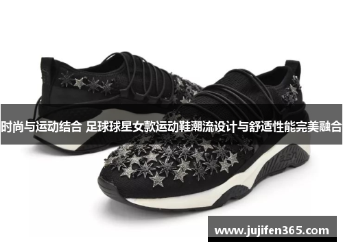 时尚与运动结合 足球球星女款运动鞋潮流设计与舒适性能完美融合
