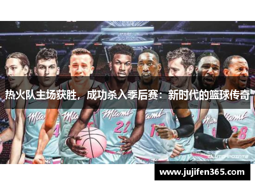 热火队主场获胜，成功杀入季后赛：新时代的篮球传奇